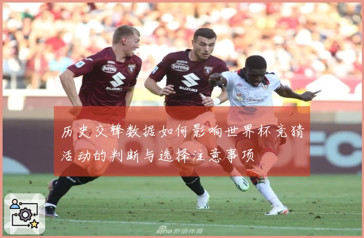 历史交锋数据如何影响世界杯竞猜活动的判断与选择注意事项