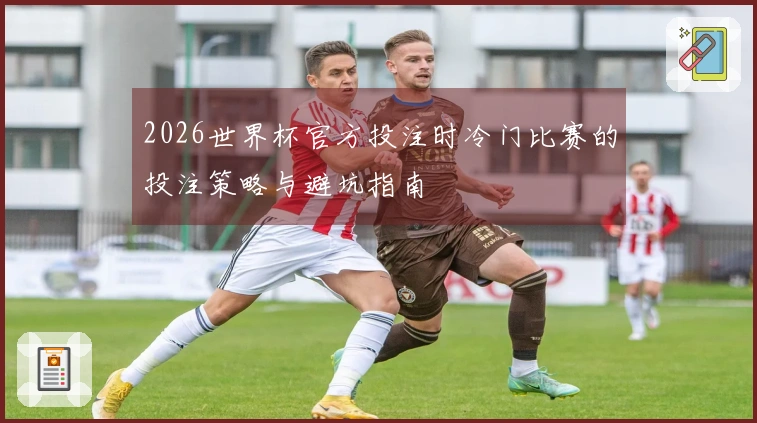 2026世界杯官方投注时冷门比赛的投注策略与避坑指南