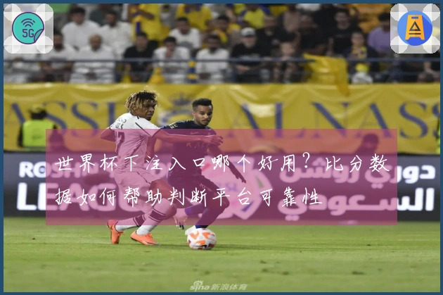 世界杯下注入口哪个好用？比分数据如何帮助判断平台可靠性