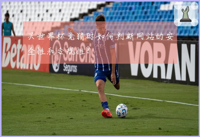 买世界杯竞猜时如何判断网站的安全性和合规性？