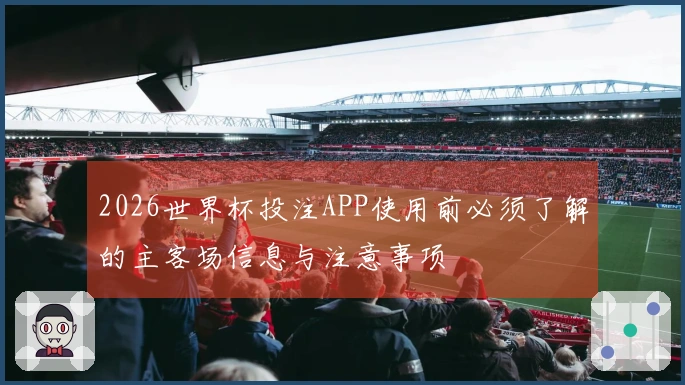 2026世界杯投注APP使用前必须了解的主客场信息与注意事项
