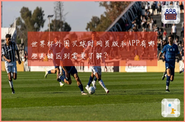 世界杯外围买球时网页版和APP有哪些关键区别需要了解？