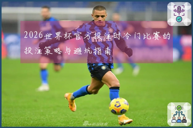2026世界杯官方投注时冷门比赛的投注策略与避坑指南