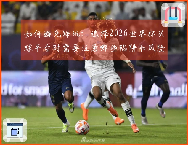 如何避免踩坑：选择2026世界杯买球平台时需要注意哪些陷阱和风险