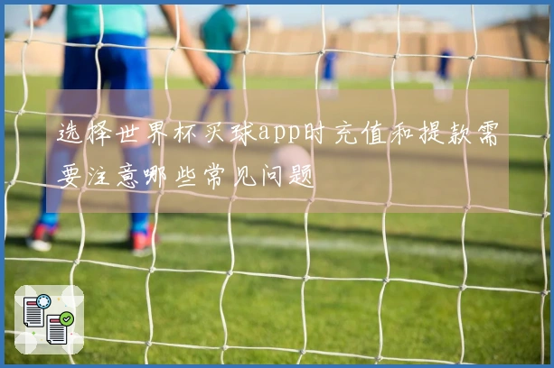 选择世界杯买球app时充值和提款需要注意哪些常见问题