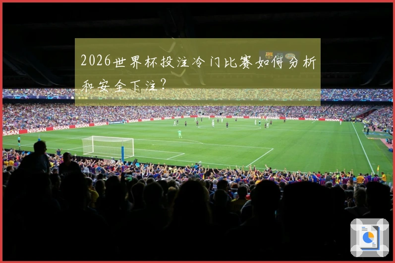 2026世界杯投注冷门比赛如何分析和安全下注？