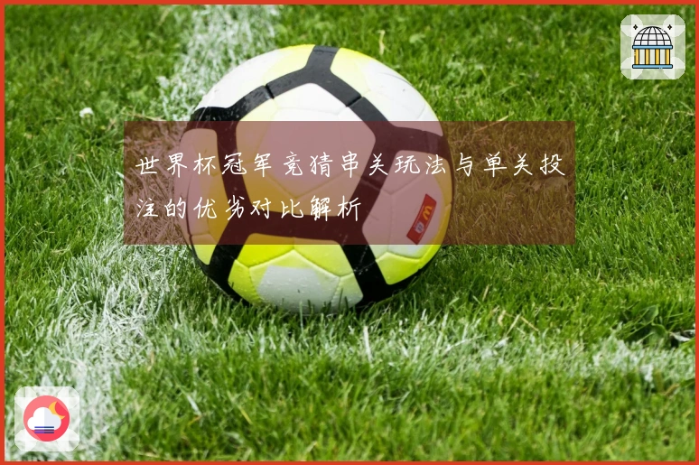 世界杯冠军竞猜串关玩法与单关投注的优劣对比解析