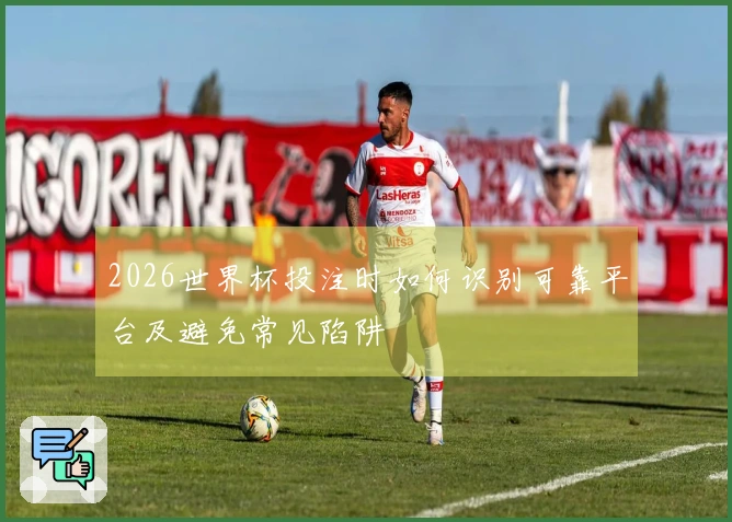 2026世界杯投注时如何识别可靠平台及避免常见陷阱