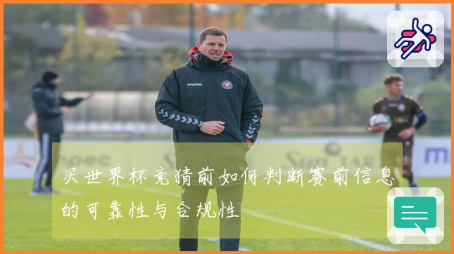 买世界杯竞猜前如何判断赛前信息的可靠性与合规性