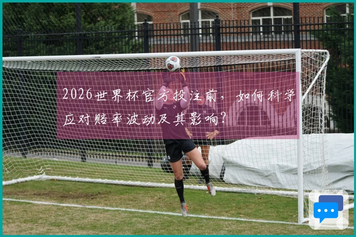 2026世界杯官方投注前，如何科学应对赔率波动及其影响？