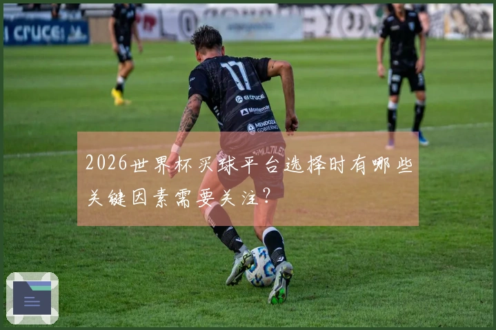 2026世界杯买球平台选择时有哪些关键因素需要关注？