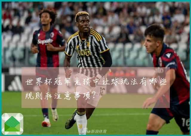 世界杯冠军竞猜中让球玩法有哪些规则和注意事项？