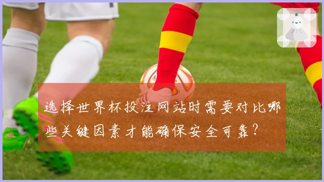 选择世界杯投注网站时需要对比哪些关键因素才能确保安全可靠？