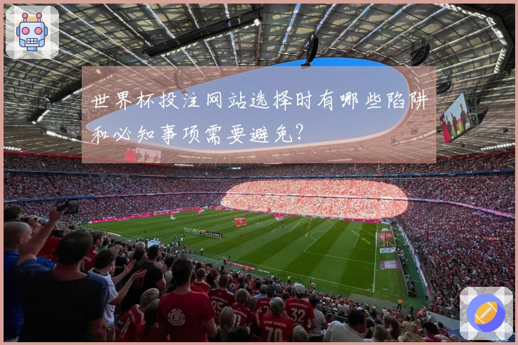 世界杯投注网站选择时有哪些陷阱和必知事项需要避免？