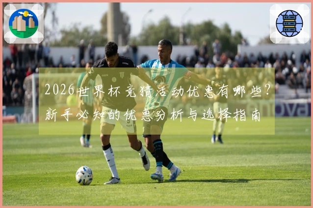 2026世界杯竞猜活动优惠有哪些？新手必知的优惠分析与选择指南