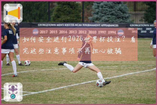 如何安全进行2026世界杯投注？看完这些注意事项不再担心被骗