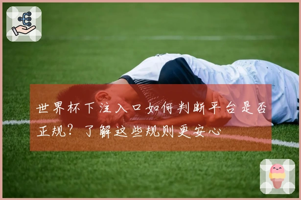 世界杯下注入口如何判断平台是否正规？了解这些规则更安心