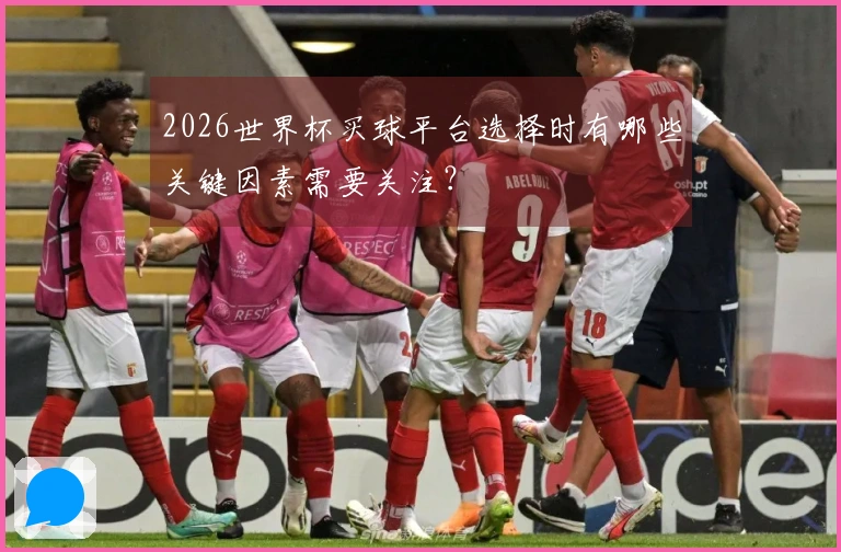 2026世界杯买球平台选择时有哪些关键因素需要关注？