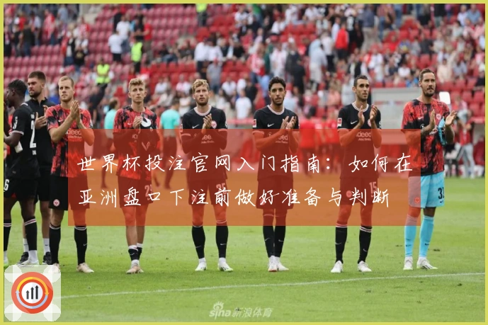 世界杯投注官网入门指南：如何在亚洲盘口下注前做好准备与判断