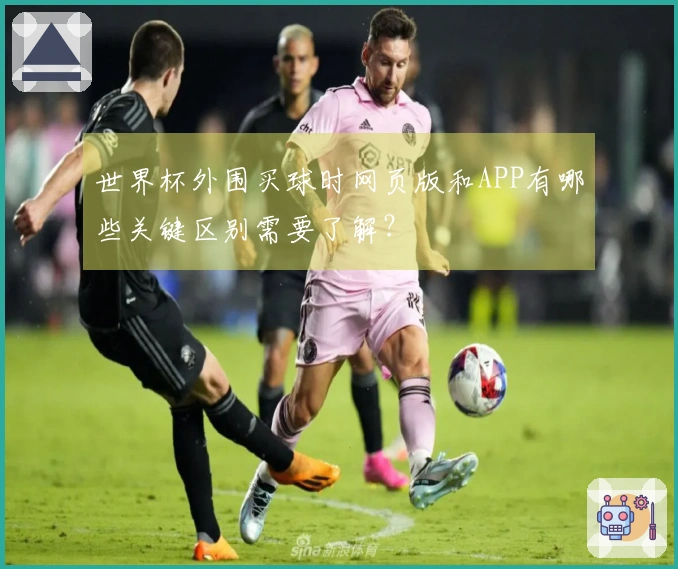 世界杯外围买球时网页版和APP有哪些关键区别需要了解？