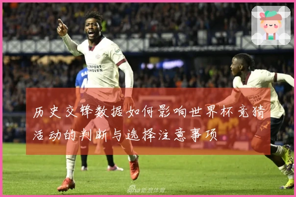 历史交锋数据如何影响世界杯竞猜活动的判断与选择注意事项